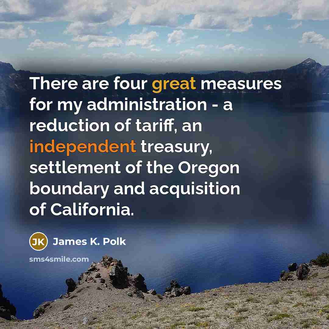 “There are four great measures for my administration - a…” quote by James K. Polk