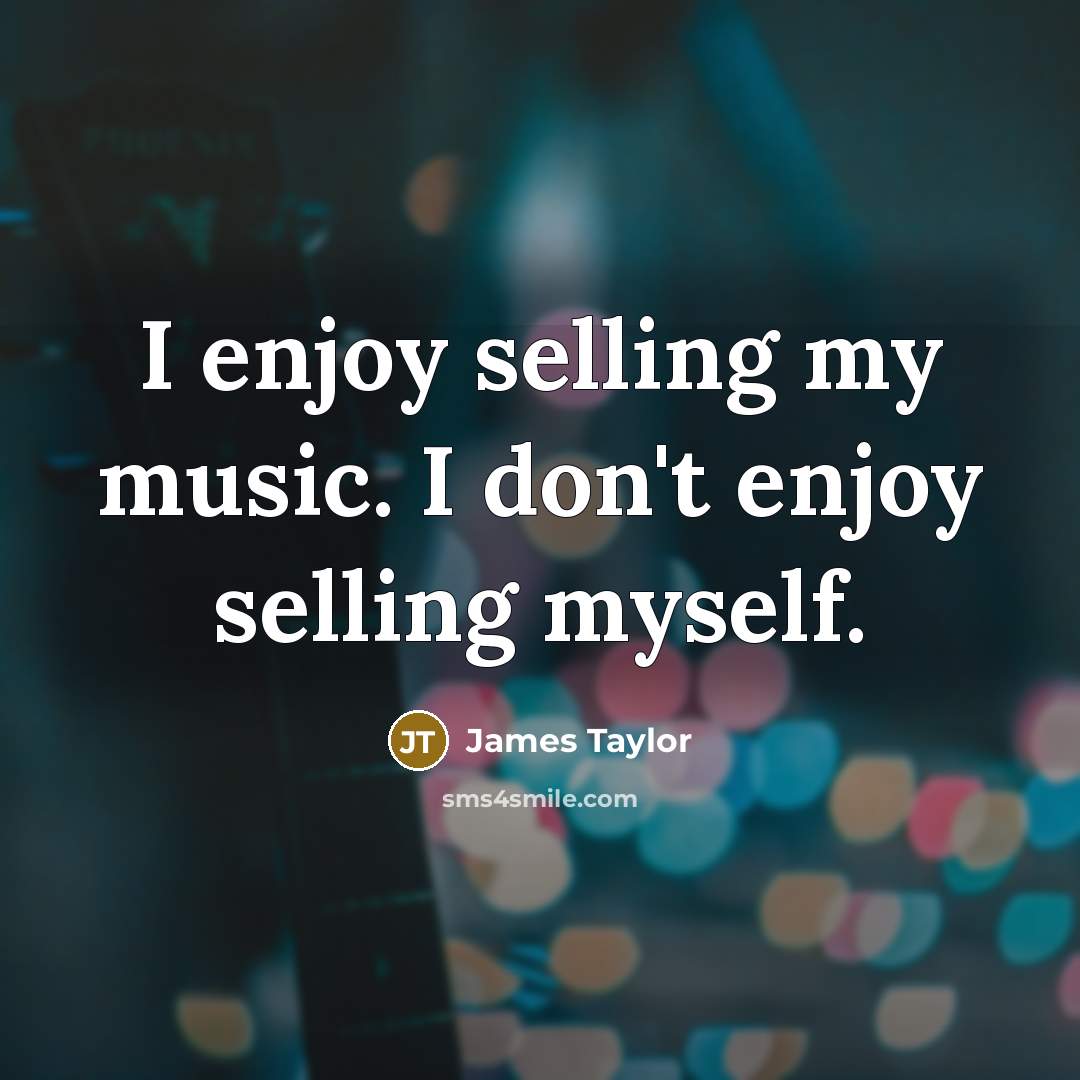 “I enjoy selling my music. I don't enjoy selling myself.…” quote by James Taylor