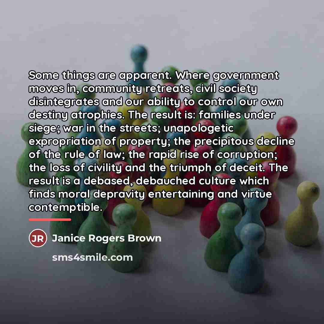 “Some things are apparent. Where government moves in, community retreats,…” quote by Janice Rogers Brown