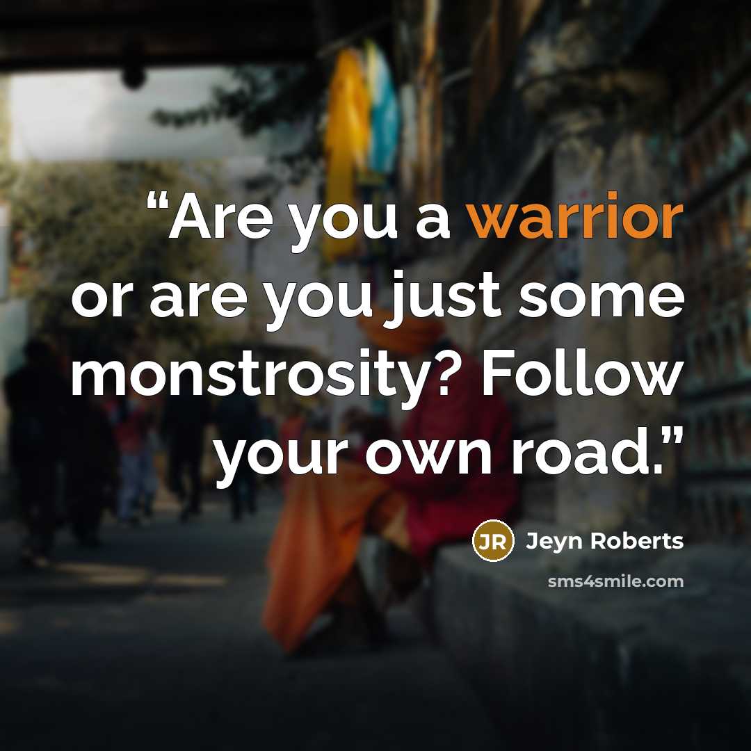 “Are you a warrior or are you just some monstrosity? Follow your own road.” quote by Jeyn Roberts