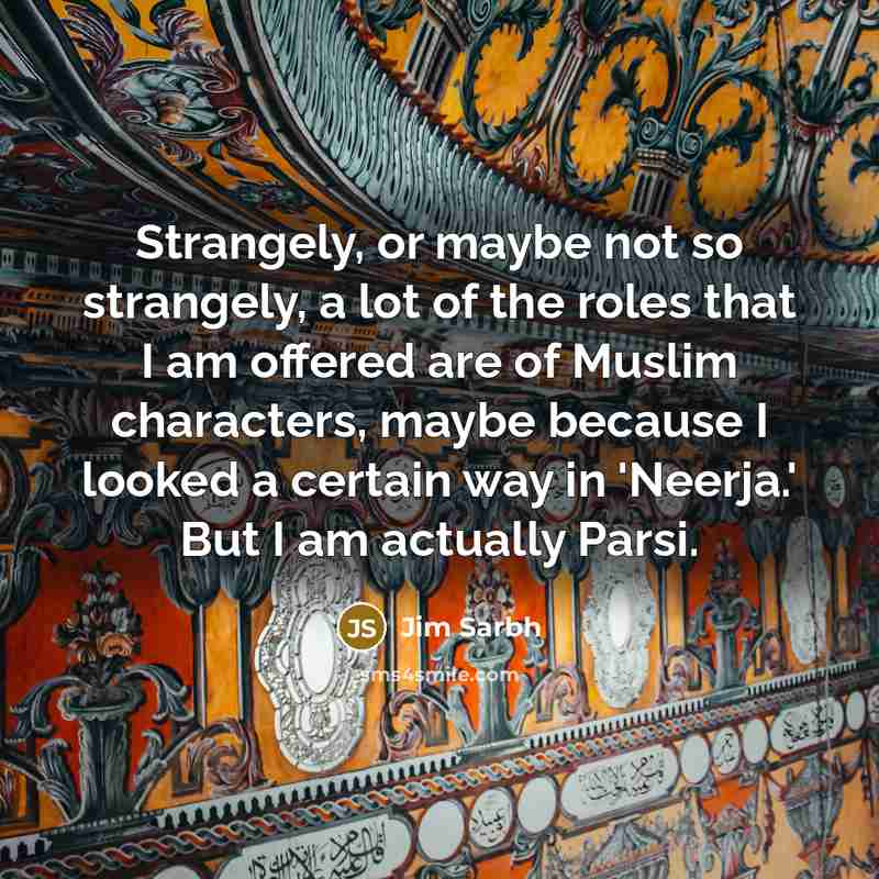 “Strangely, or maybe not so strangely, a lot of the…” quote by Jim Sarbh
