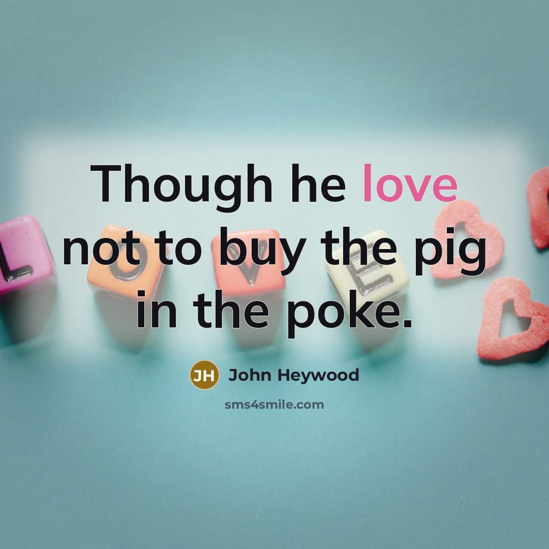 “Though he love not to buy the pig in the…” quote by John Heywood