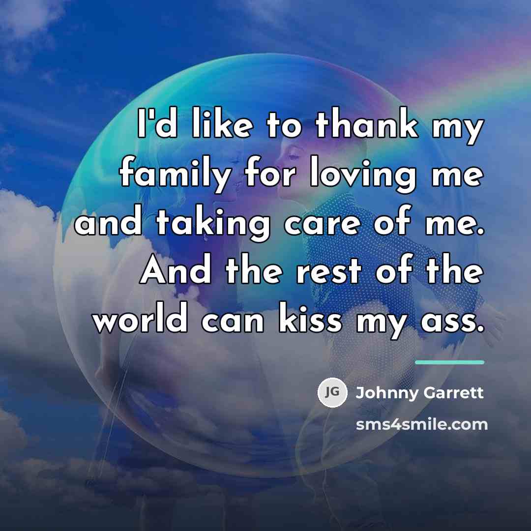 “I'd like to thank my family for loving me and…” quote by Johnny Garrett