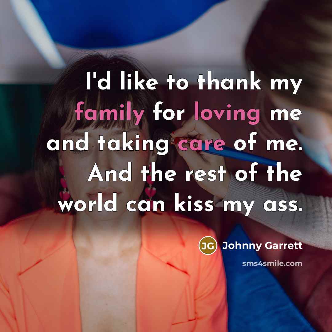 “I'd like to thank my family for loving me and taking care of me. And the rest of the world can kiss my ass.” quote by Johnny Garrett