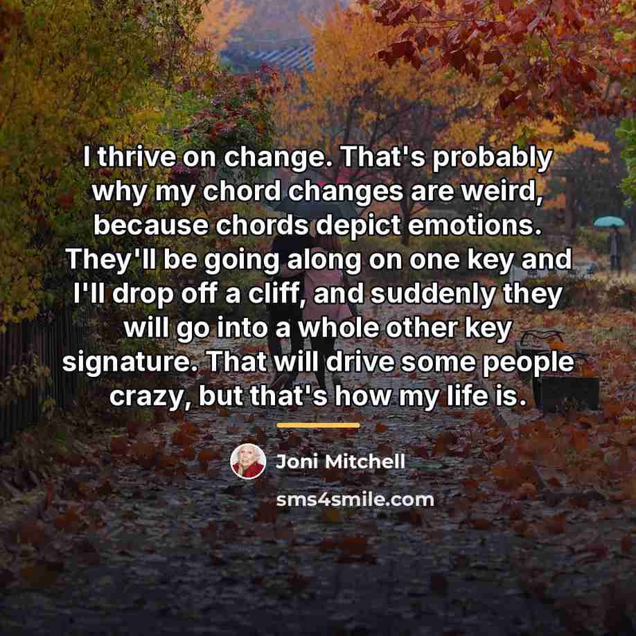 “I thrive on change. That's probably why my chord changes…” quote by Joni Mitchell