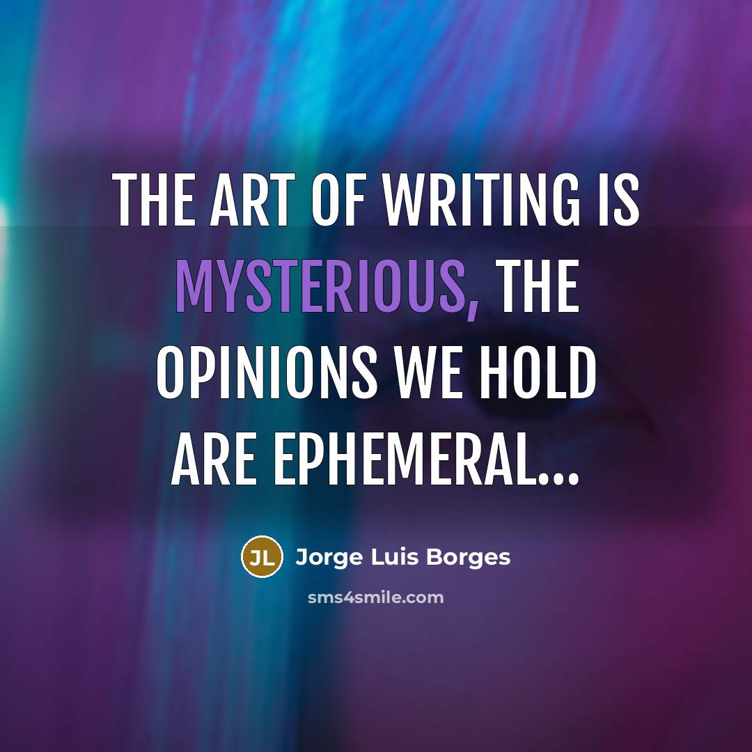 “The art of writing is mysterious, the opinions we hold…” quote by Jorge Luis Borges