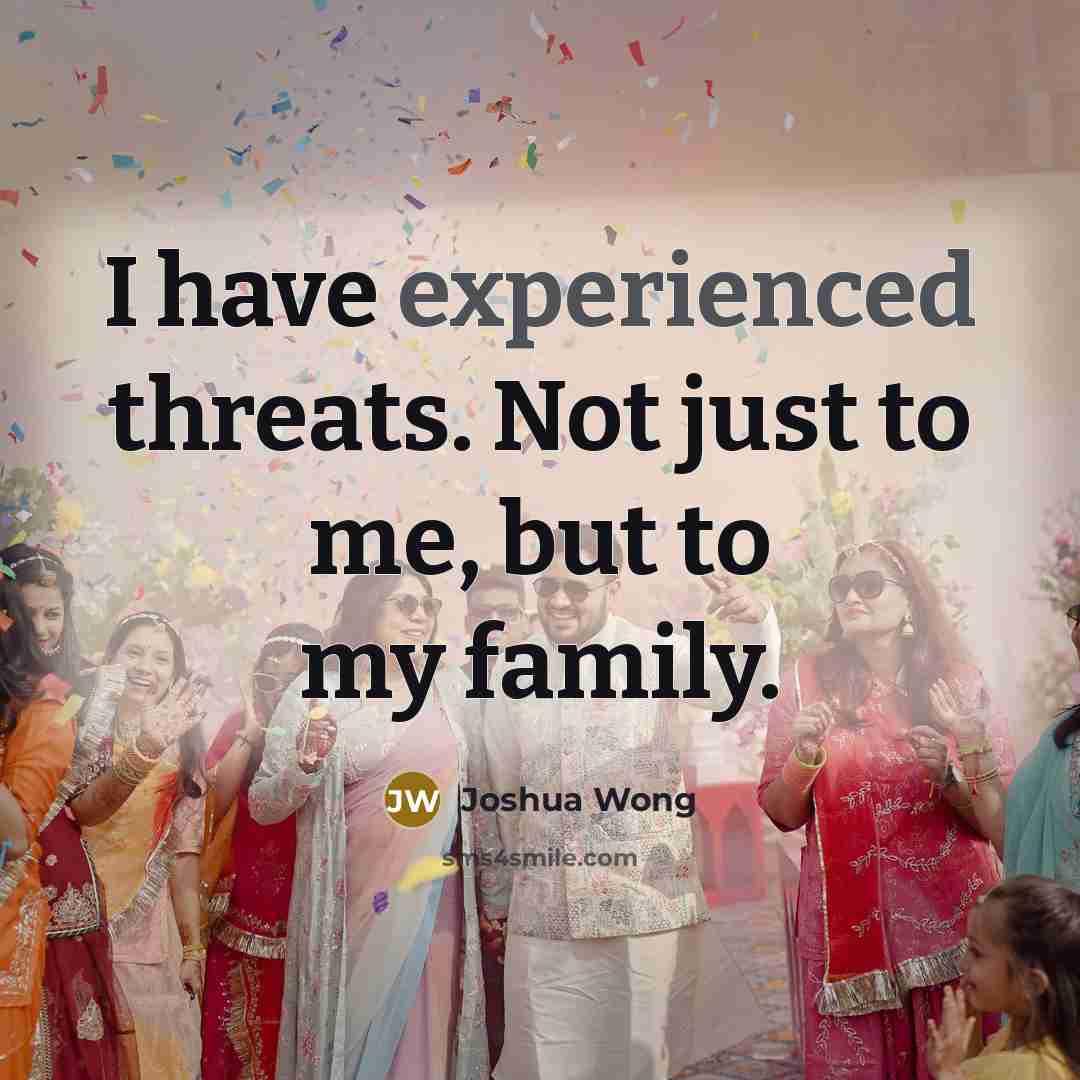 “I have experienced threats. Not just to me, but to…” quote by Joshua Wong