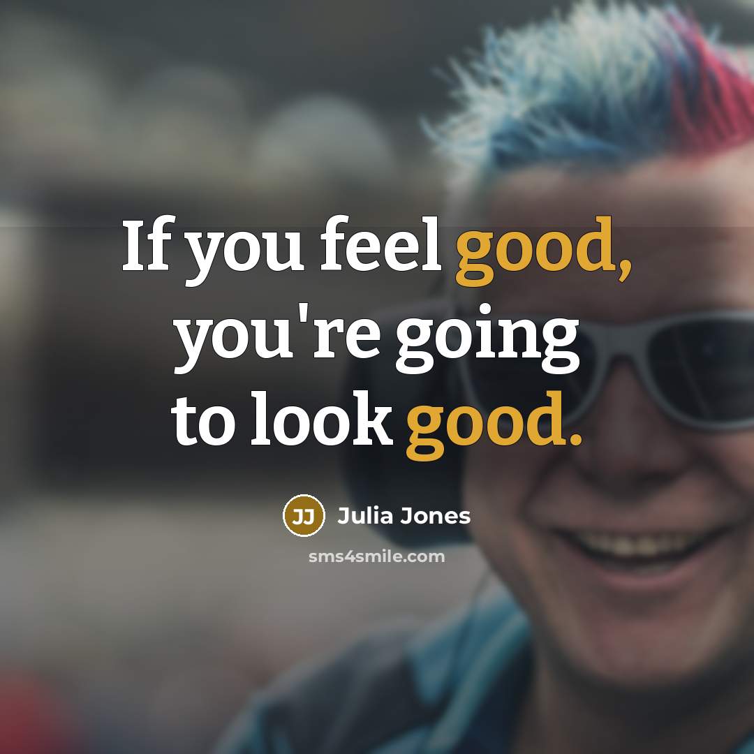 “If you feel good, you're going to look good.…” quote by Julia Jones