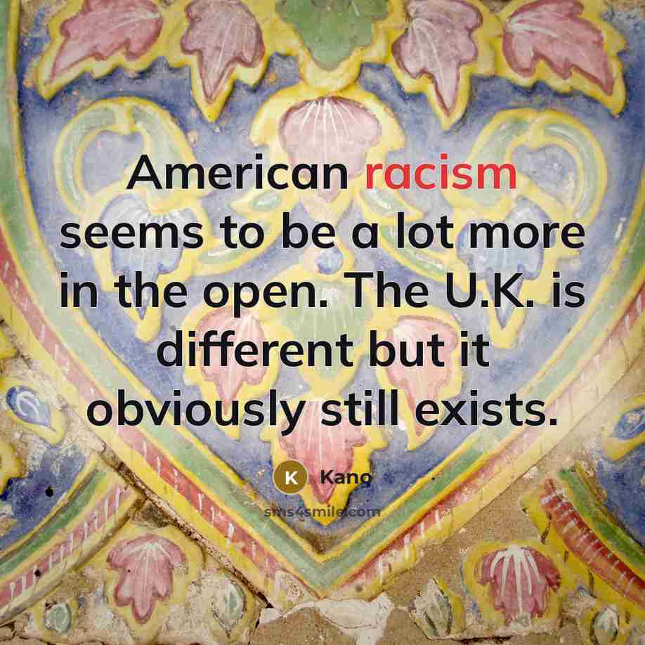 “American racism seems to be a lot more in the…” quote by Kano