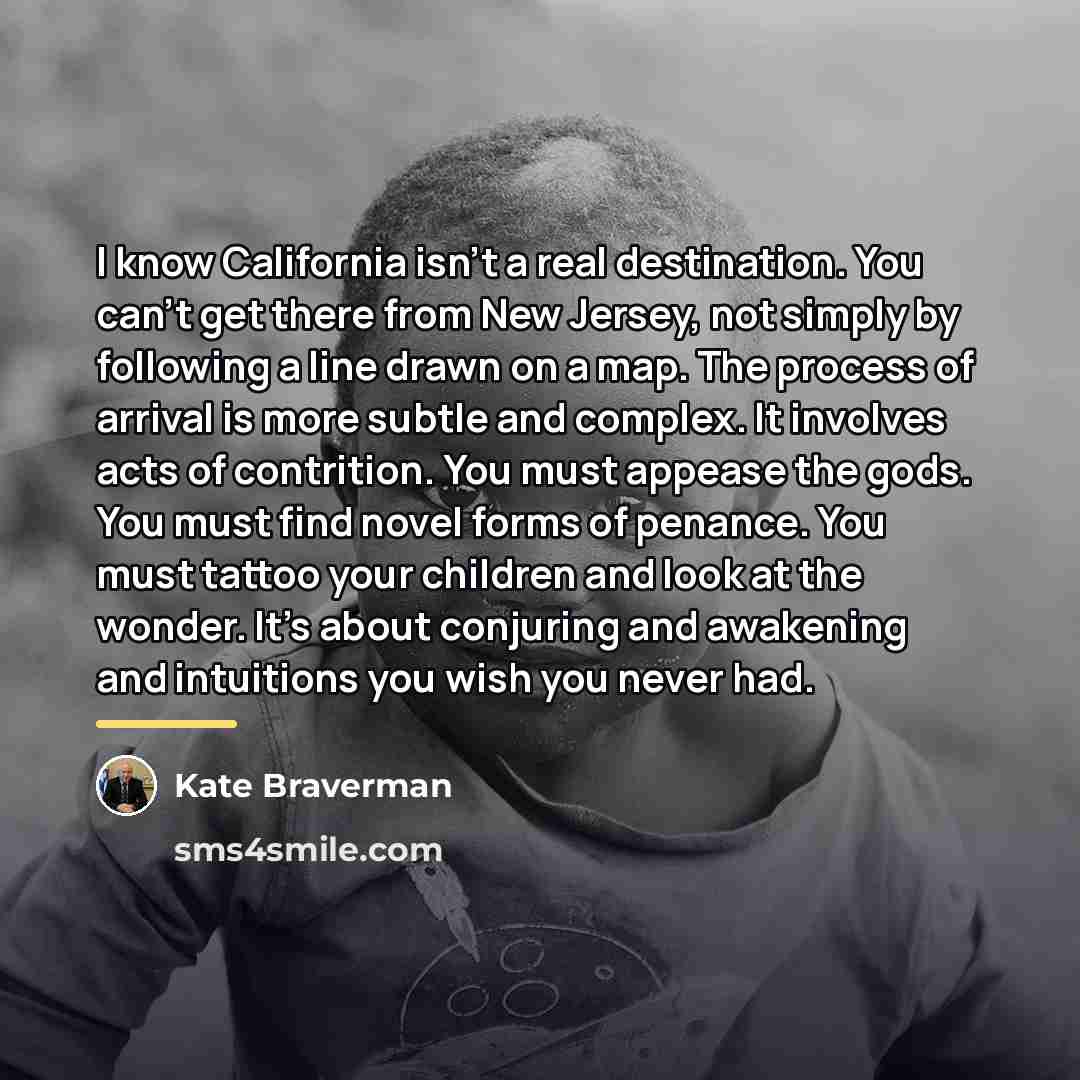 “I know California isn't a real destination. You can't get…” quote by Kate Braverman