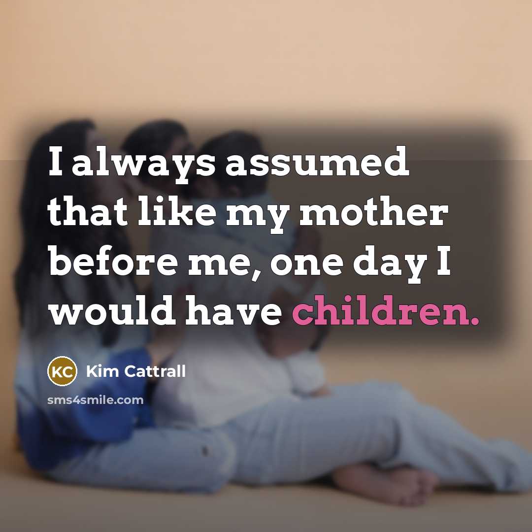 “I always assumed that like my mother before me, one day I would have children.” quote by Kim Cattrall