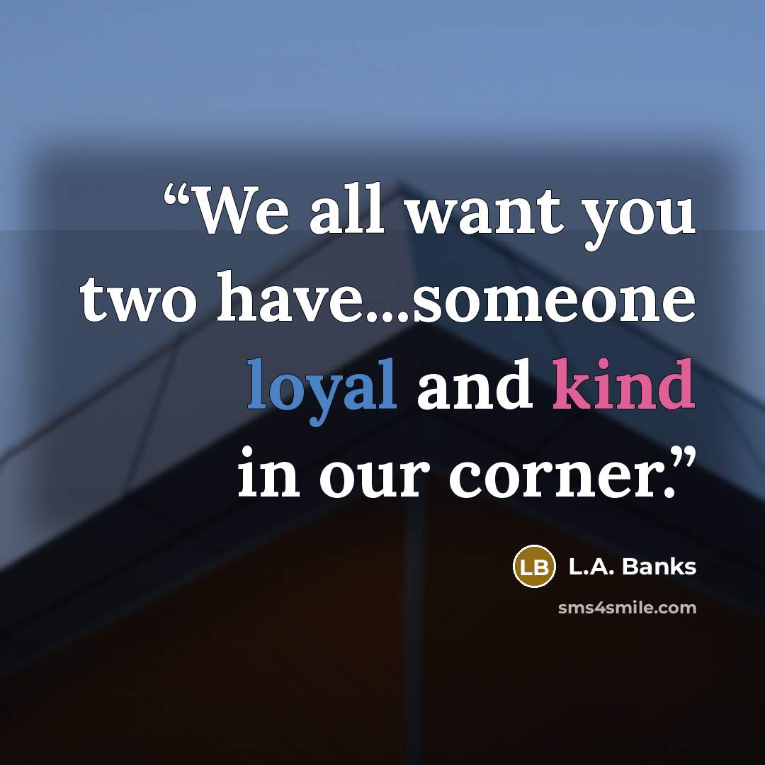 “We all want you two have...someone loyal and kind in our corner.” quote by L.A. Banks