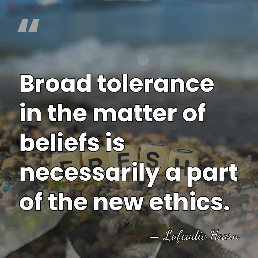 Broad tolerance in the matter of beliefs is necessarily a part of&hellip; - Lafcadio Hearn