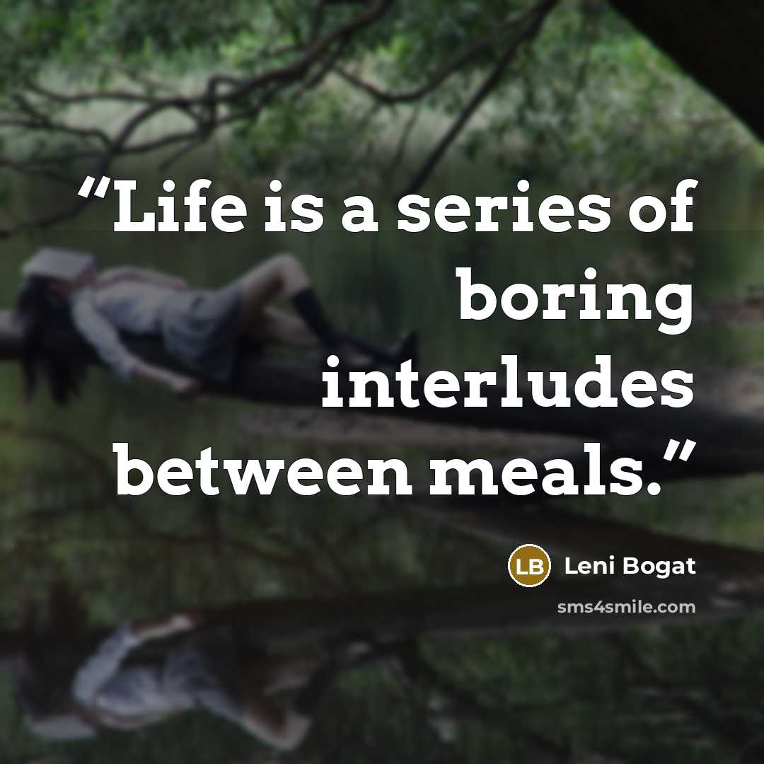“Life is a series of boring interludes between meals.” quote by Leni Bogat