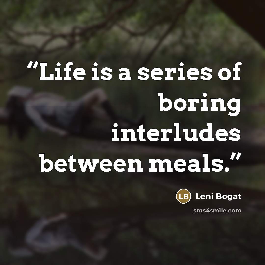 “Life is a series of boring interludes between meals.” quote by Leni Bogat