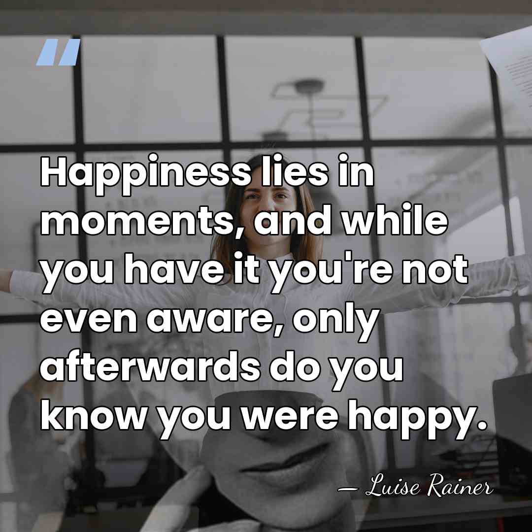 Happiness lies in moments, and while you have it you're not even&hellip; - Luise Rainer