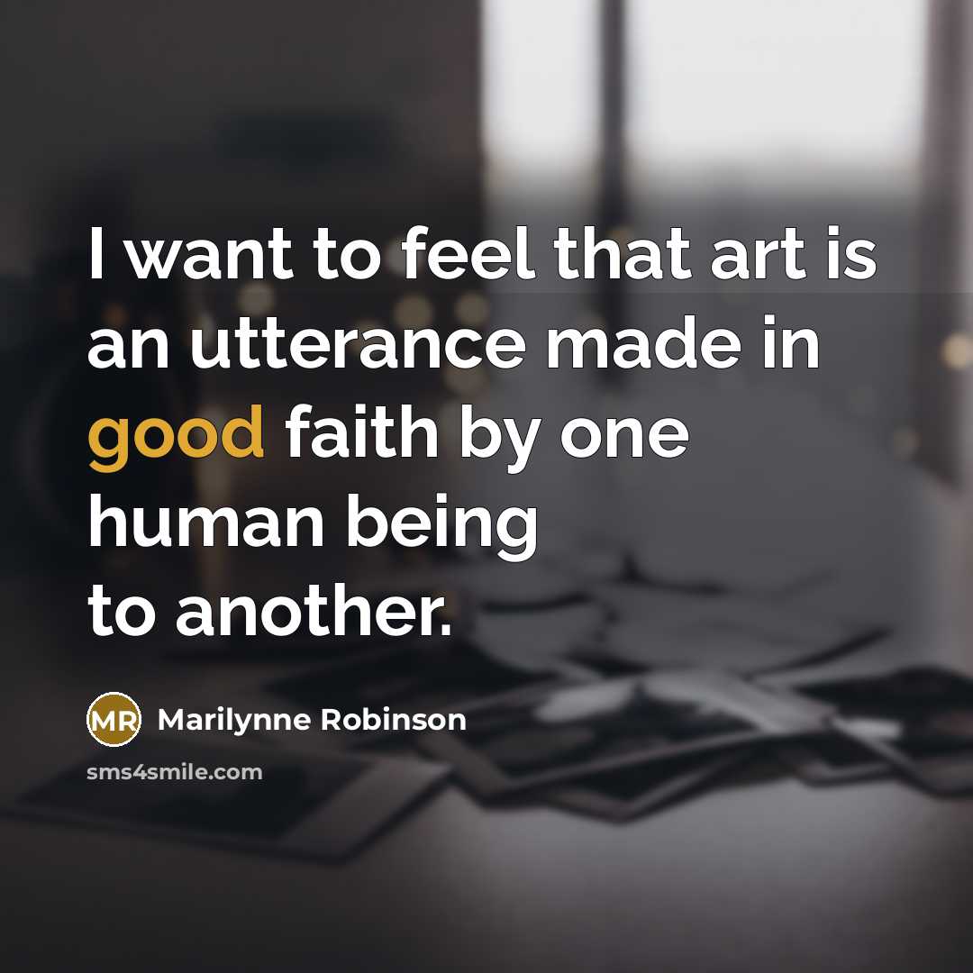 “I want to feel that art is an utterance made…” quote by Marilynne Robinson