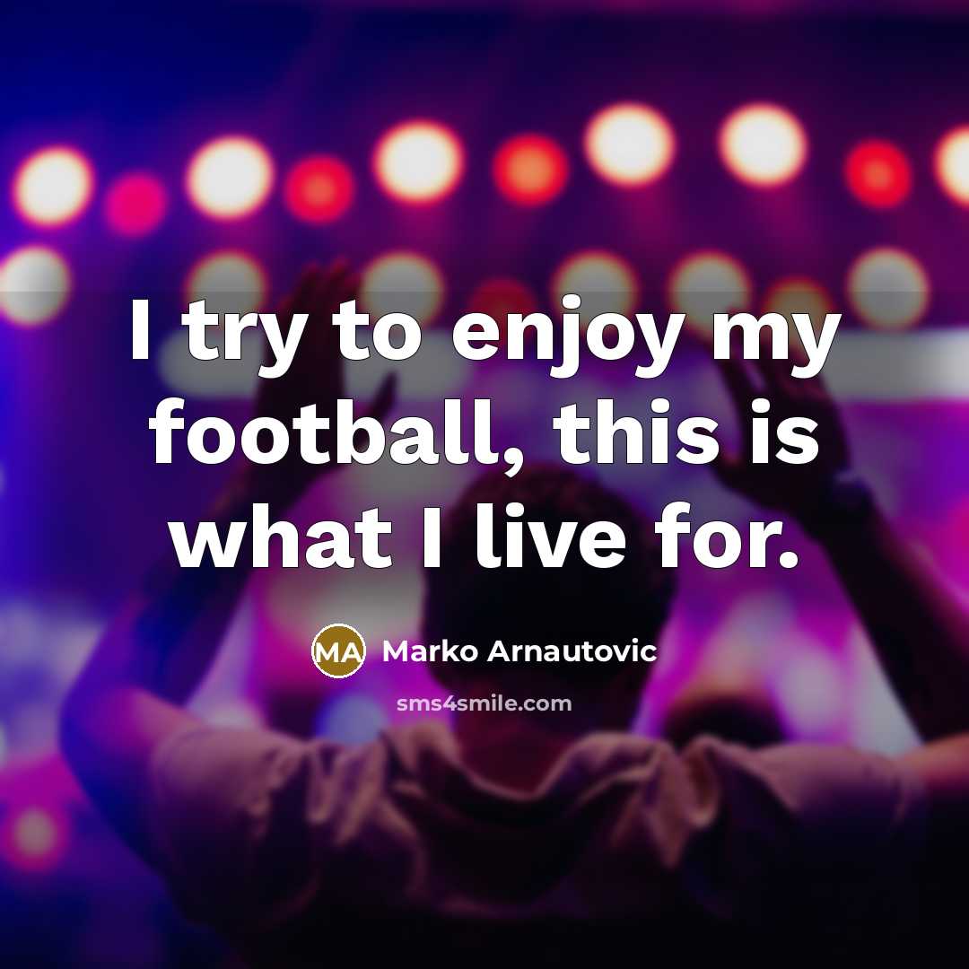 “I try to enjoy my football, this is what I…” quote by Marko Arnautovic