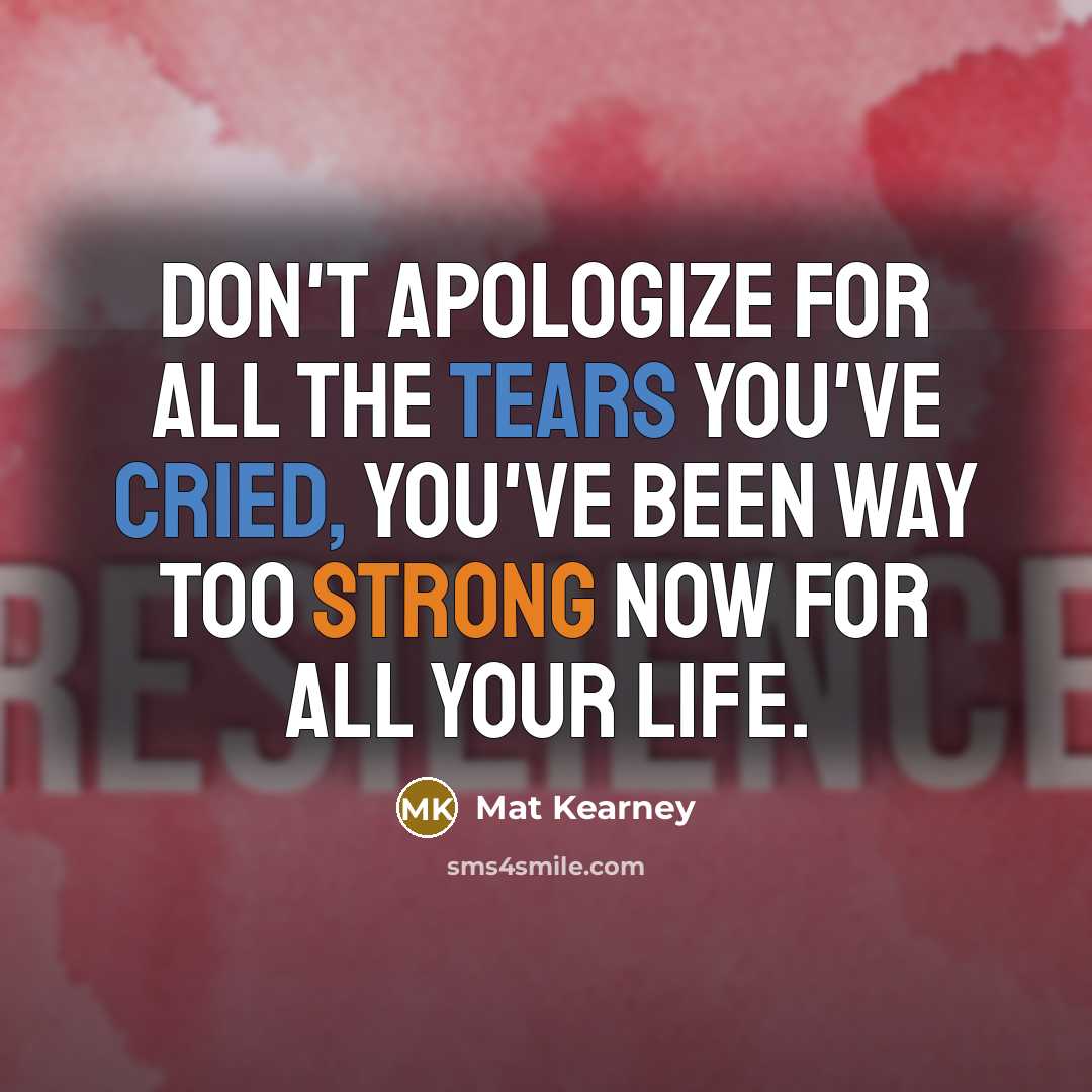“Don't apologize for all the tears you've cried, you've been way too strong now for all your life.” quote by Mat Kearney