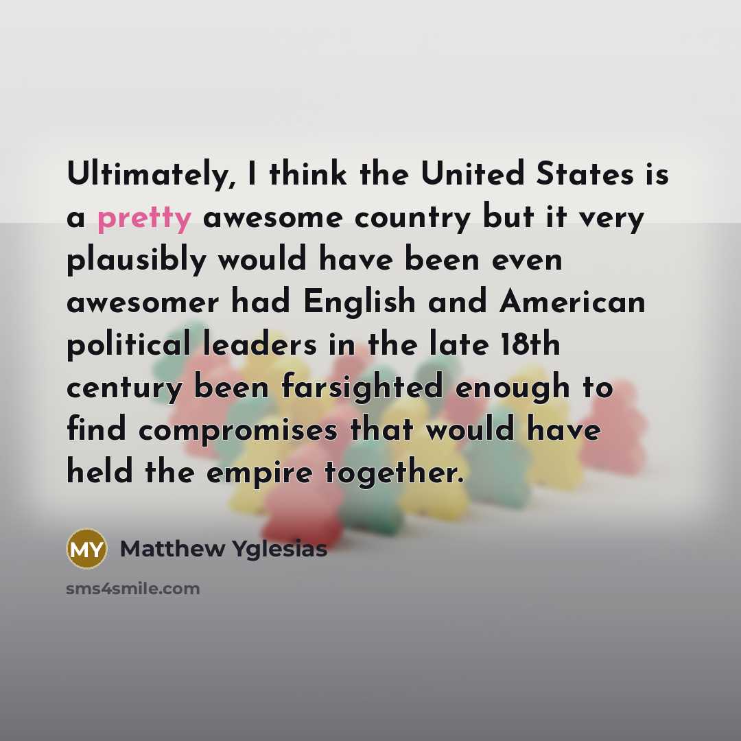 “Ultimately, I think the United States is a pretty awesome…” quote by Matthew Yglesias