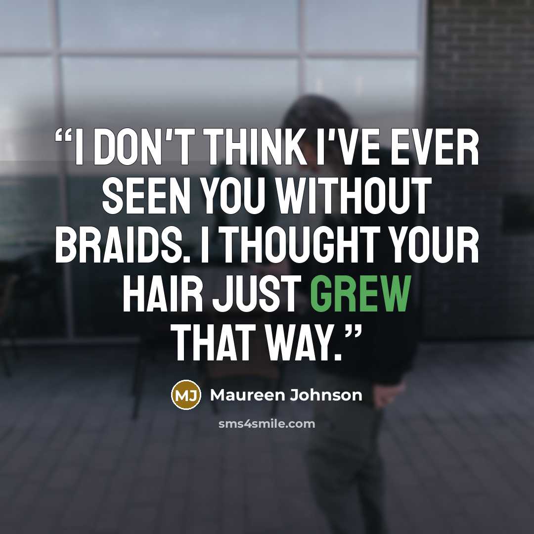 “I don't think I've ever seen you without braids. I thought your hair just grew that way.” quote by Maureen Johnson