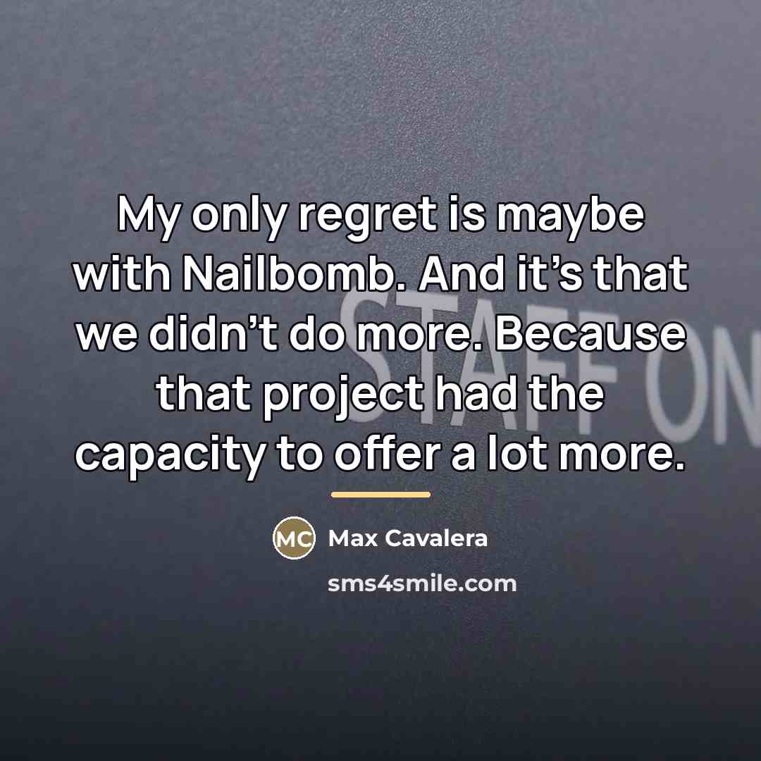 “My only regret is maybe with Nailbomb. And it's that…” quote by Max Cavalera