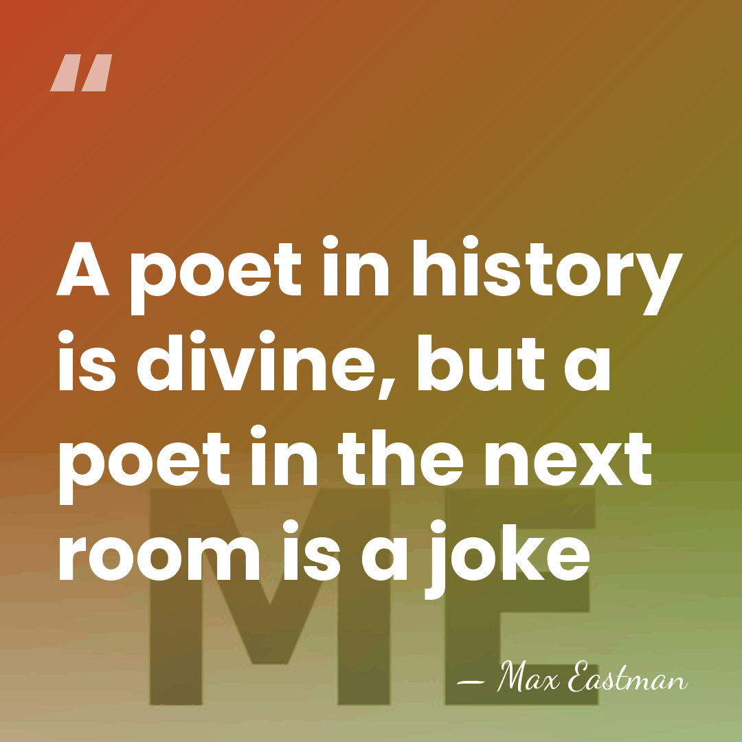 A poet in history is divine, but a poet in the next&hellip; - Max Eastman