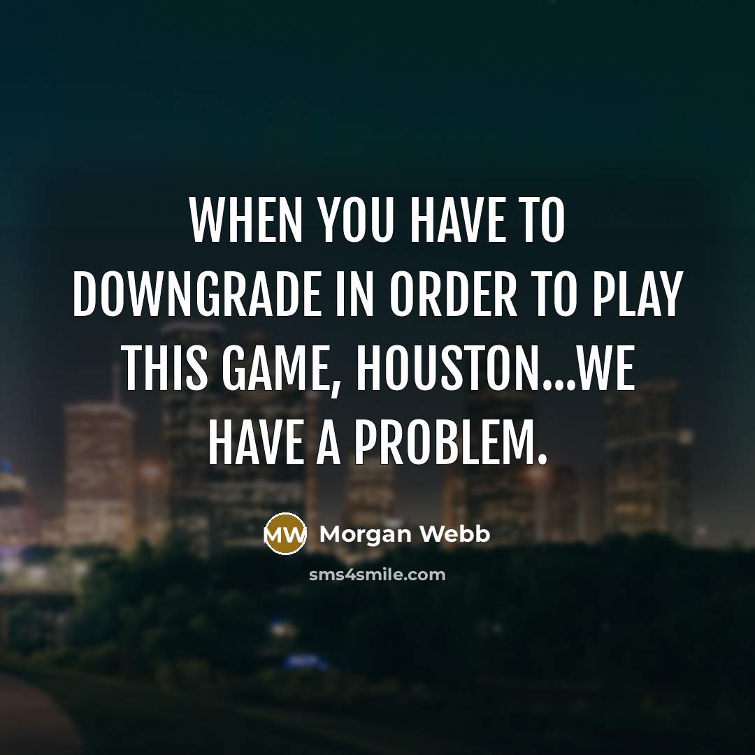 “When you have to downgrade in order to play this game, Houston...we have a problem.” quote by Morgan Webb