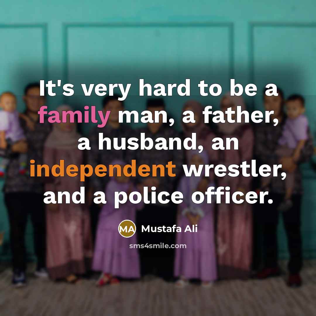 “It's very hard to be a family man, a father,…” quote by Mustafa Ali