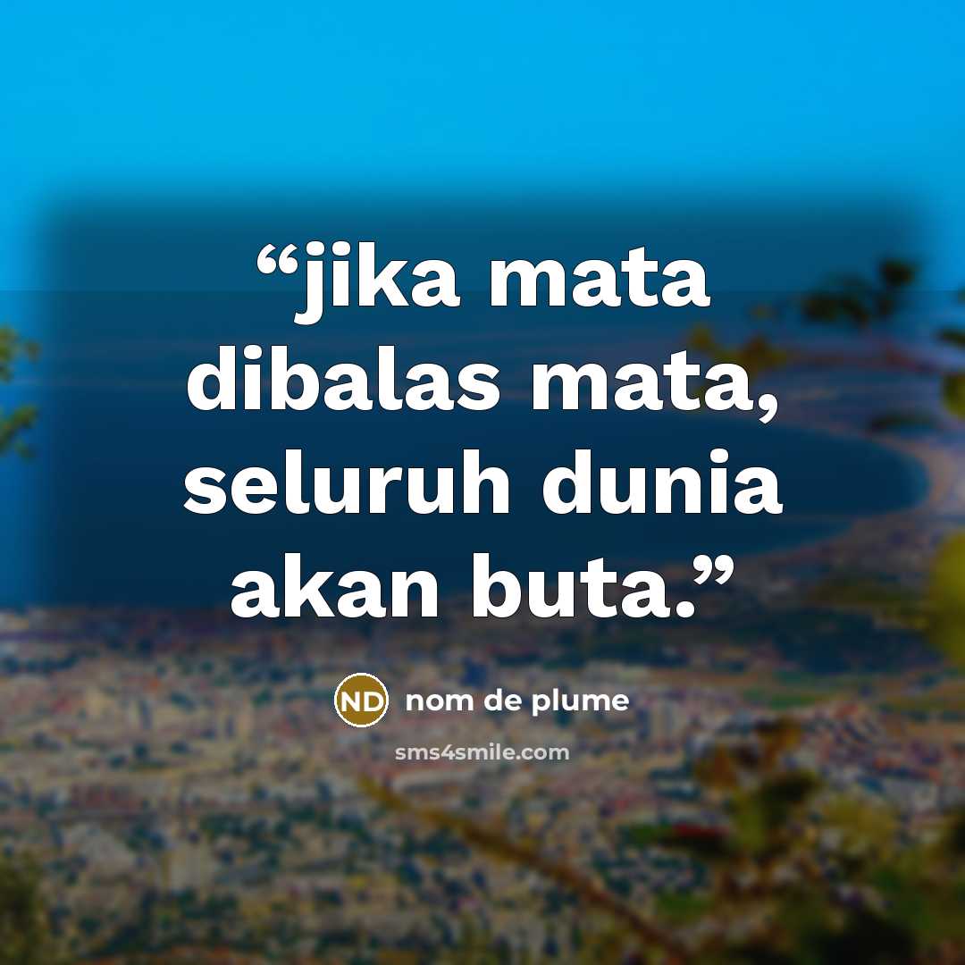 “jika mata dibalas mata, seluruh dunia akan buta.” quote by nom de plume