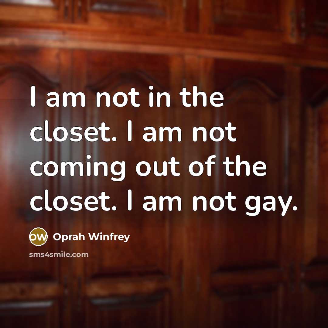 “I am not in the closet. I am not coming…” quote by Oprah Winfrey