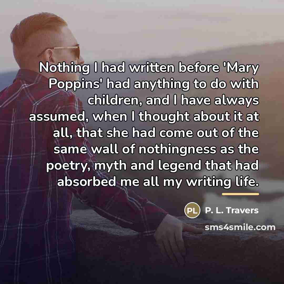 “Nothing I had written before 'Mary Poppins' had anything to…” quote by P. L. Travers