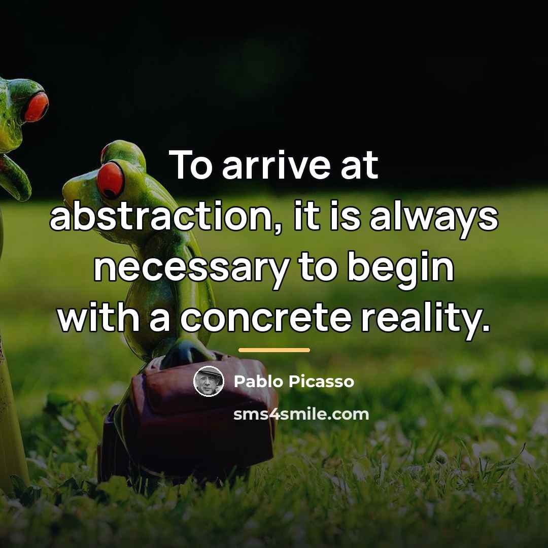 “To arrive at abstraction, it is always necessary to begin…” quote by Pablo Picasso