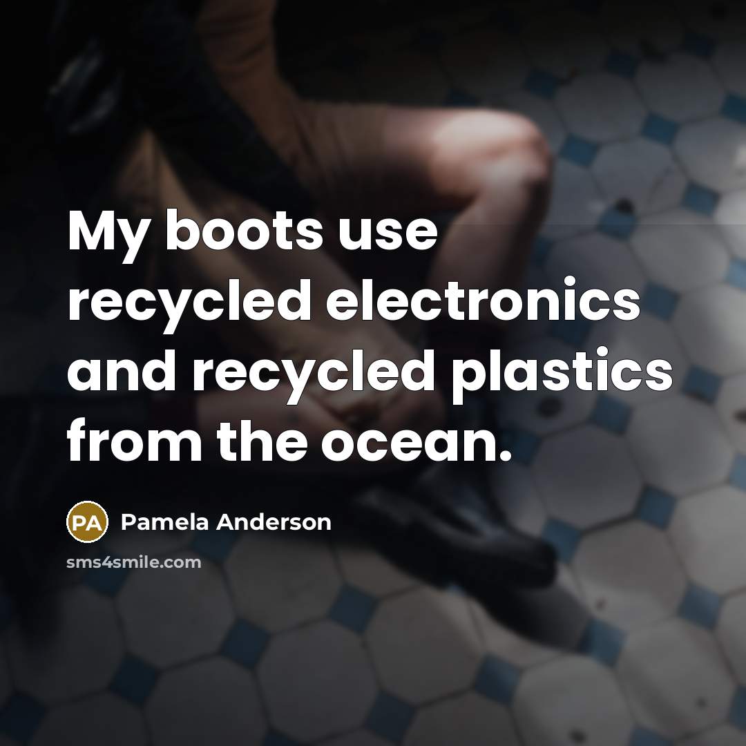 “My boots use recycled electronics and recycled plastics from the…” quote by Pamela Anderson