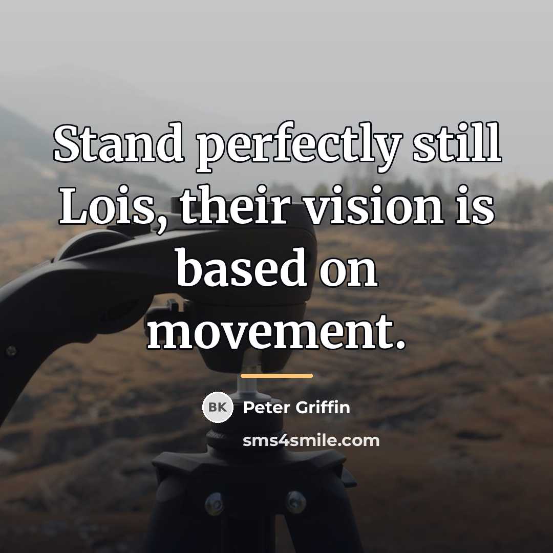 “Stand perfectly still Lois, their vision is based on movement.…” quote by Peter Griffin