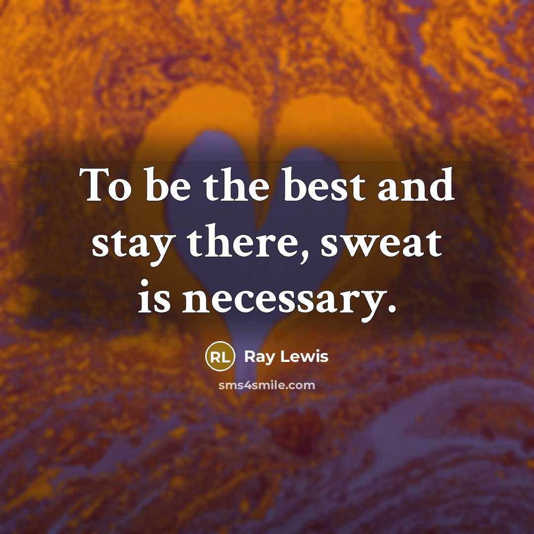 “To be the best and stay there, sweat is necessary.…” quote by Ray Lewis