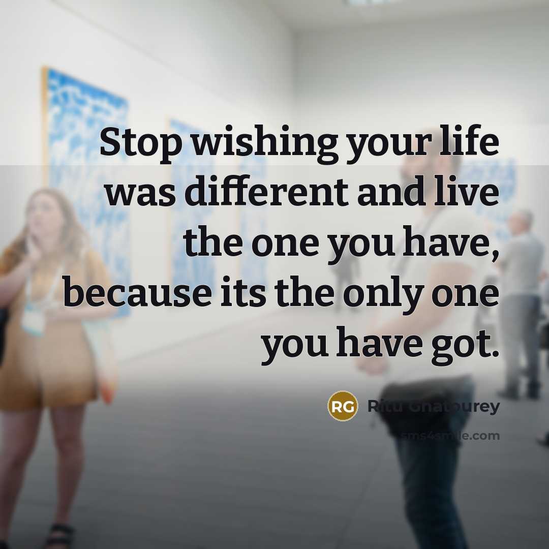 “Stop wishing your life was different and live the one…” quote by Ritu Ghatourey