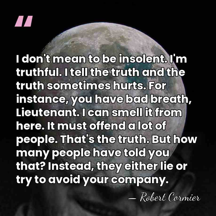 I don't mean to be insolent. I'm truthful. I tell the truth&hellip; - Robert Cormier