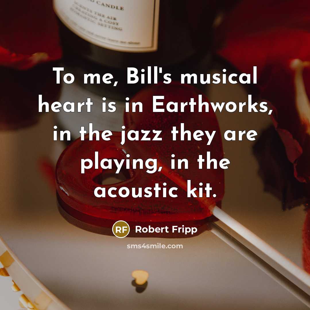 “To me, Bill's musical heart is in Earthworks, in the…” quote by Robert Fripp