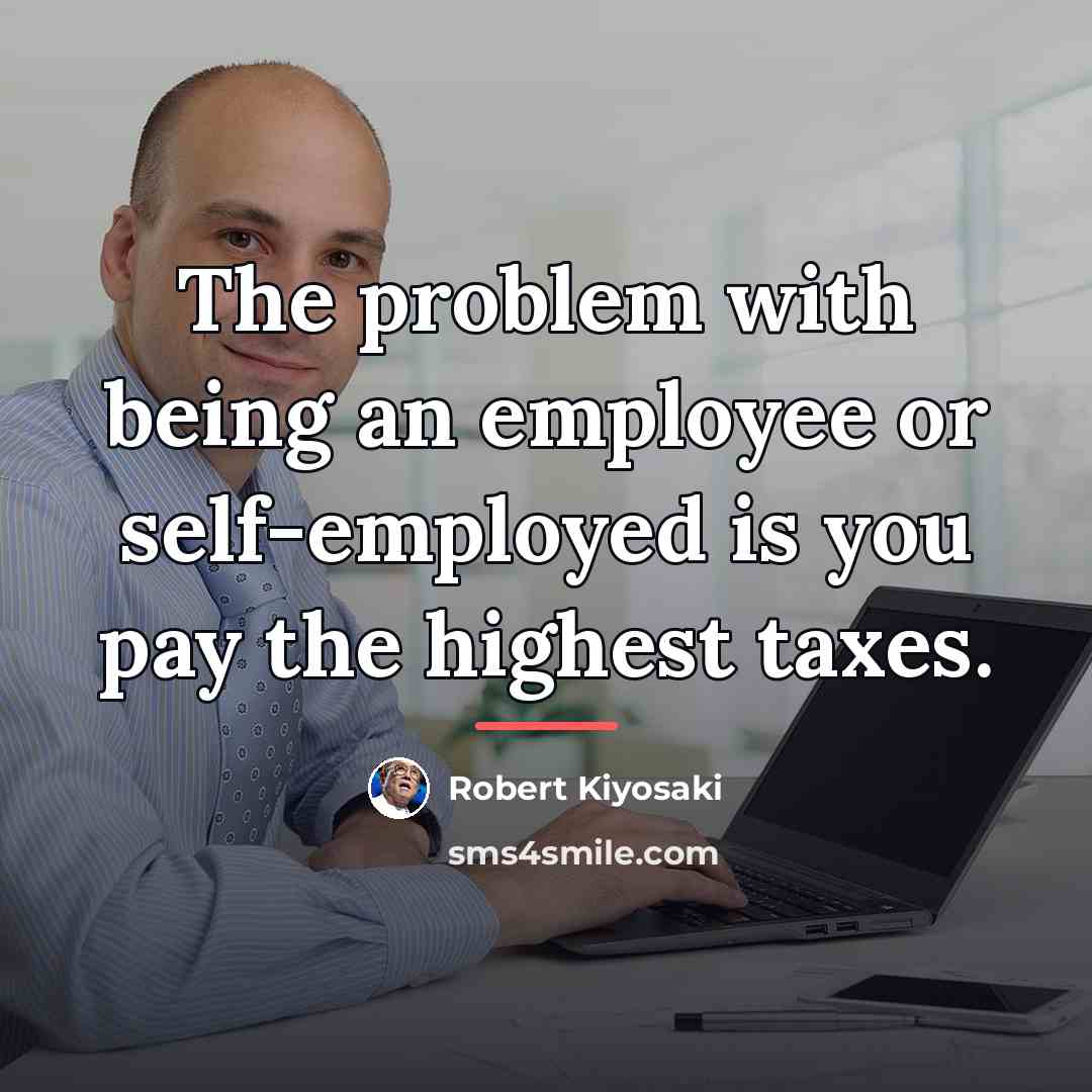 “The problem with being an employee or self-employed is you…” quote by Robert Kiyosaki