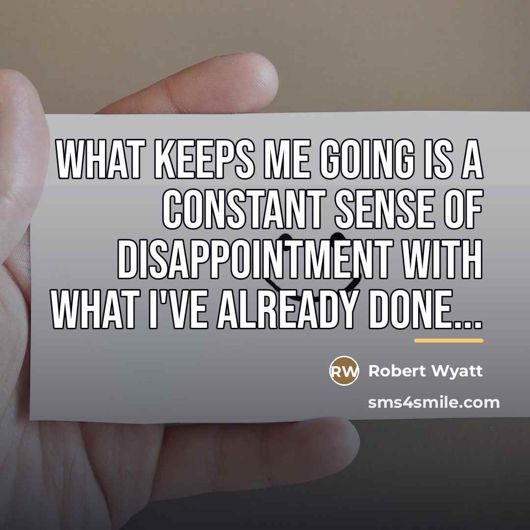 “What keeps me going is a constant sense of disappointment…” quote by Robert Wyatt