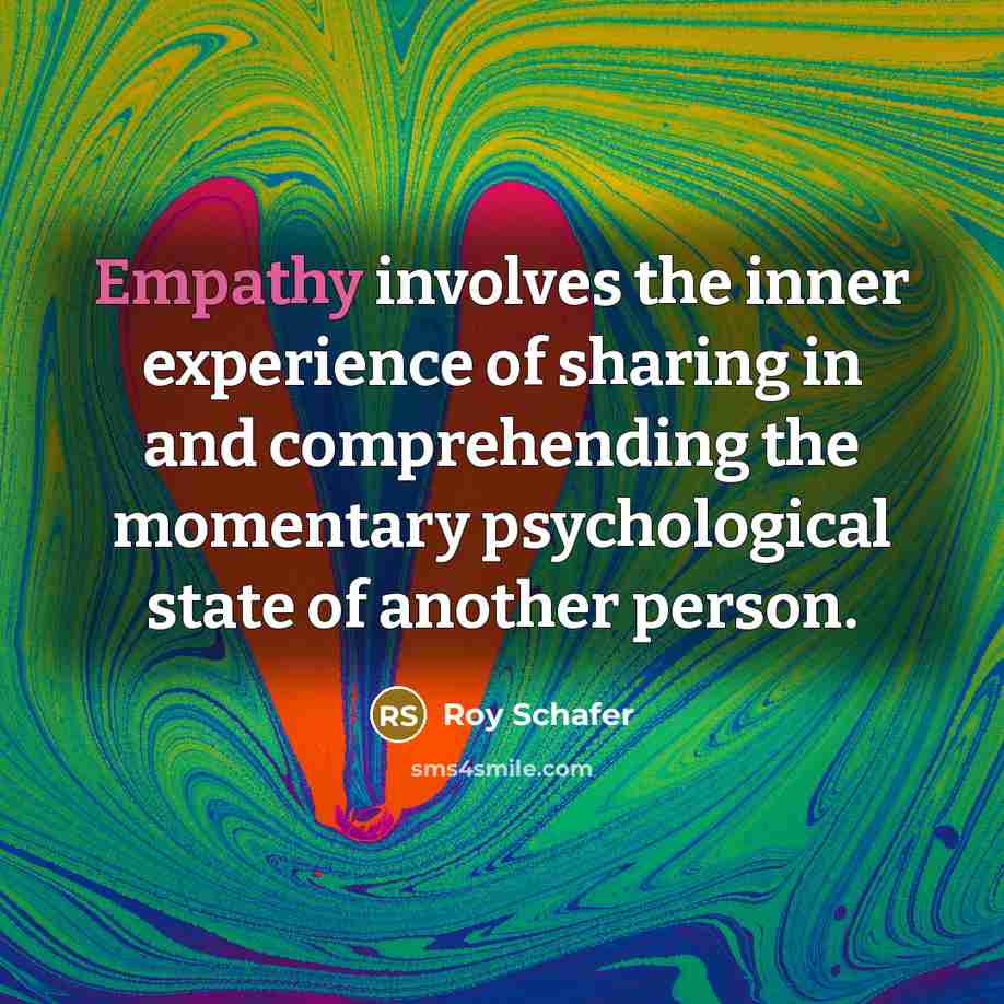 “Empathy involves the inner experience of sharing in and comprehending the momentary psychological state of another person.” quote by Roy Schafer