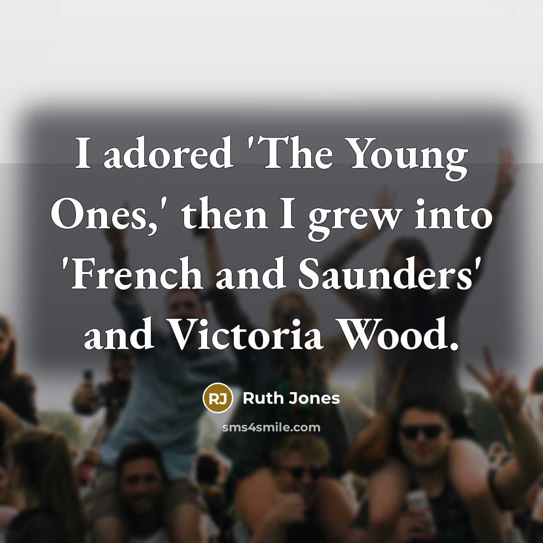“I adored 'The Young Ones,' then I grew into 'French…” quote by Ruth Jones
