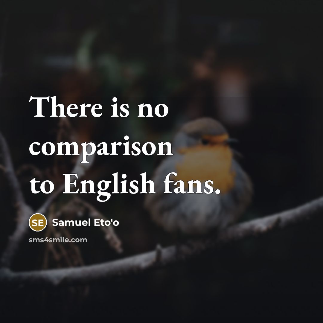 “There is no comparison to English fans.…” quote by Samuel Eto'o