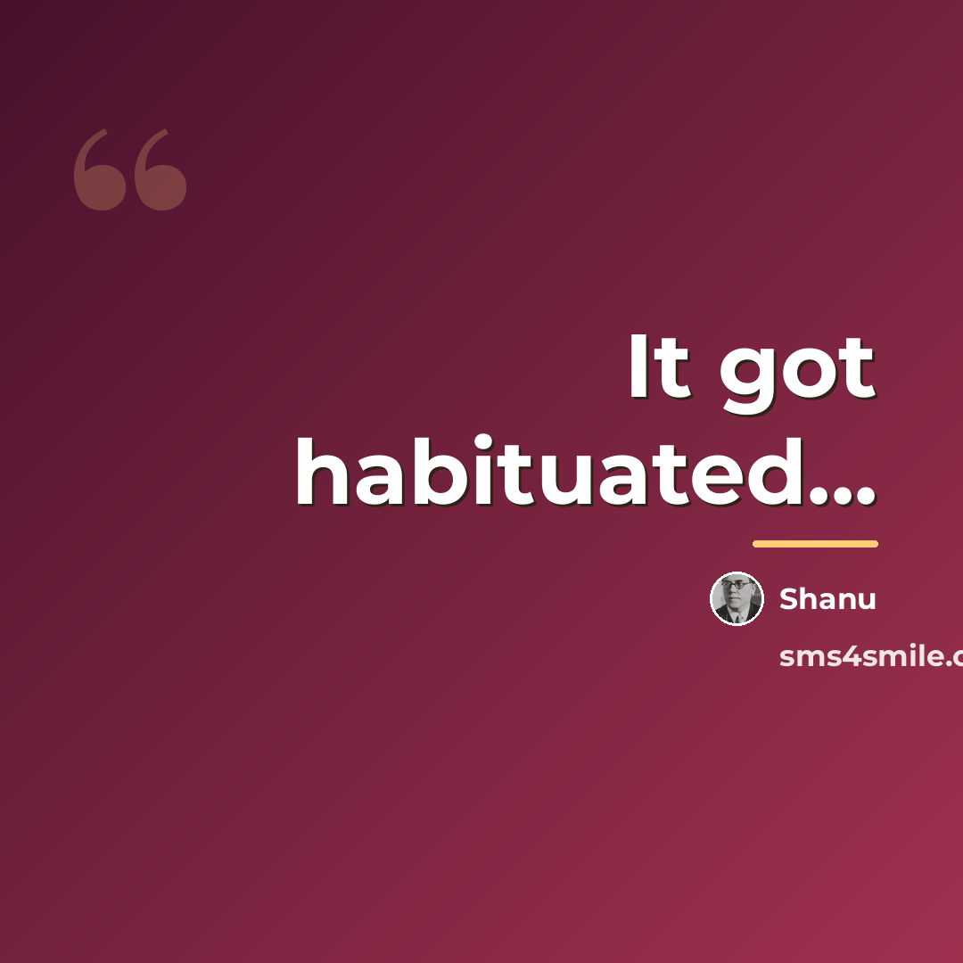 “It got habituated...…” quote by Shanu