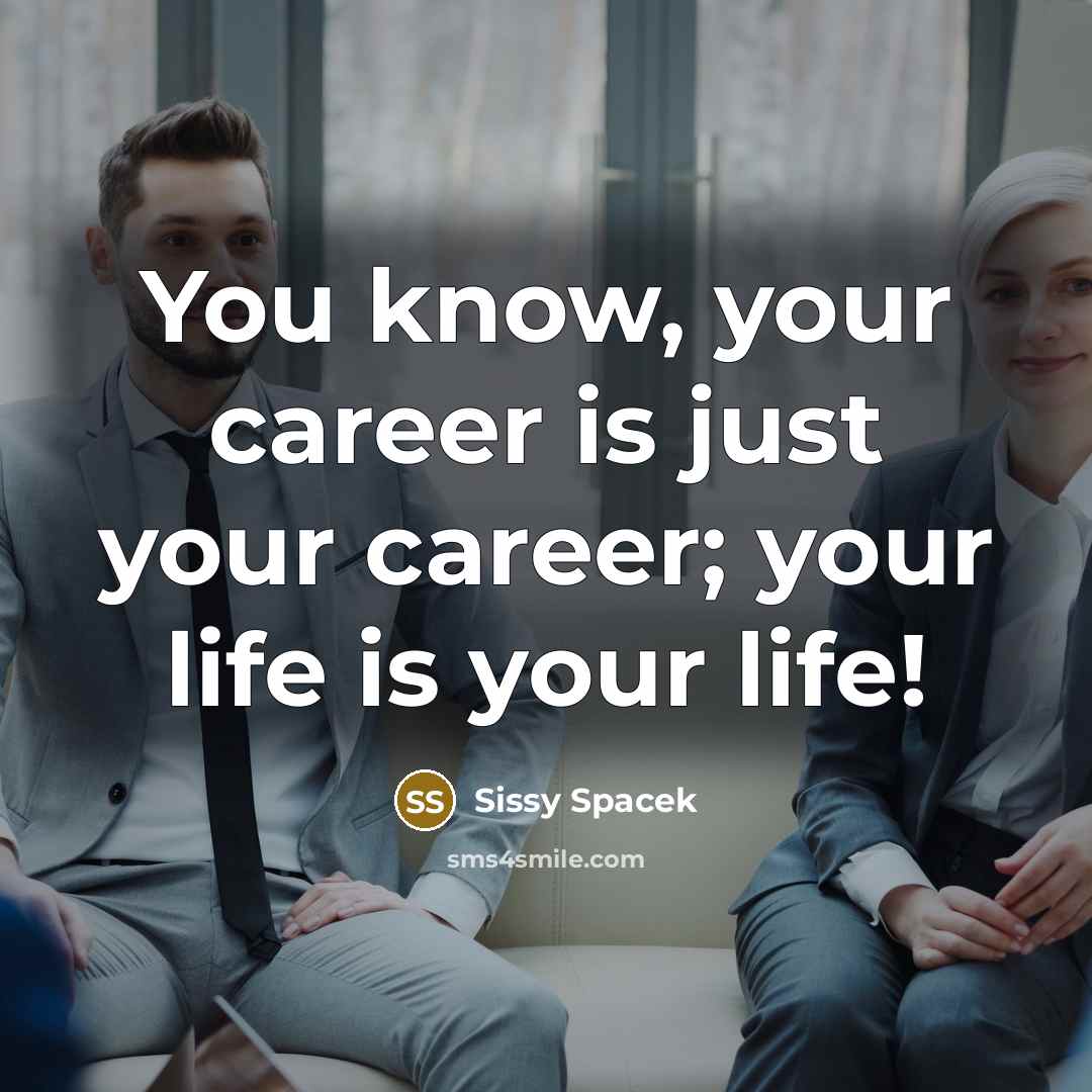 “You know, your career is just your career; your life…” quote by Sissy Spacek