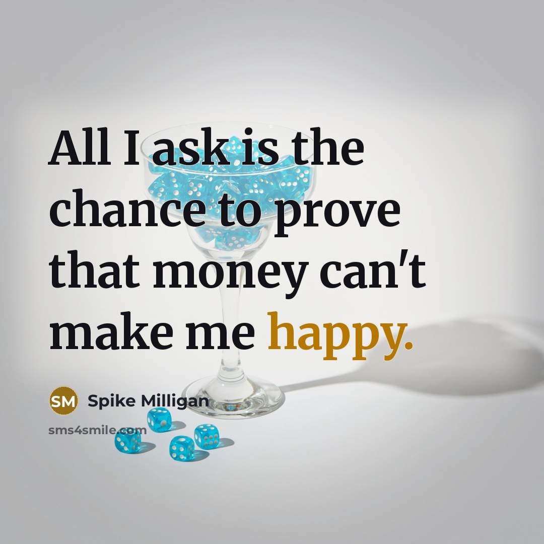“All I ask is the chance to prove that money…” quote by Spike Milligan