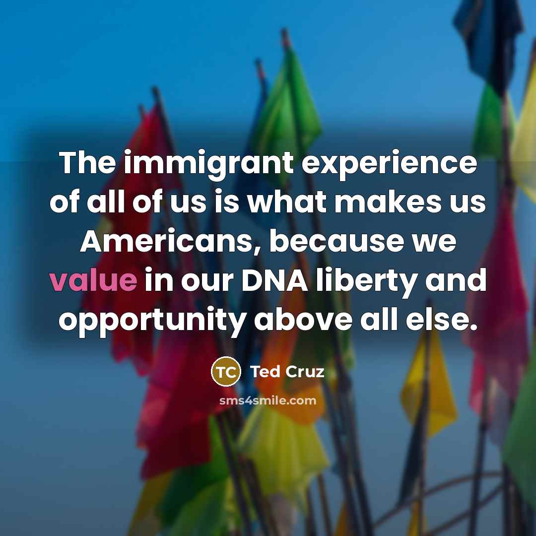 “The immigrant experience of all of us is what makes…” quote by Ted Cruz