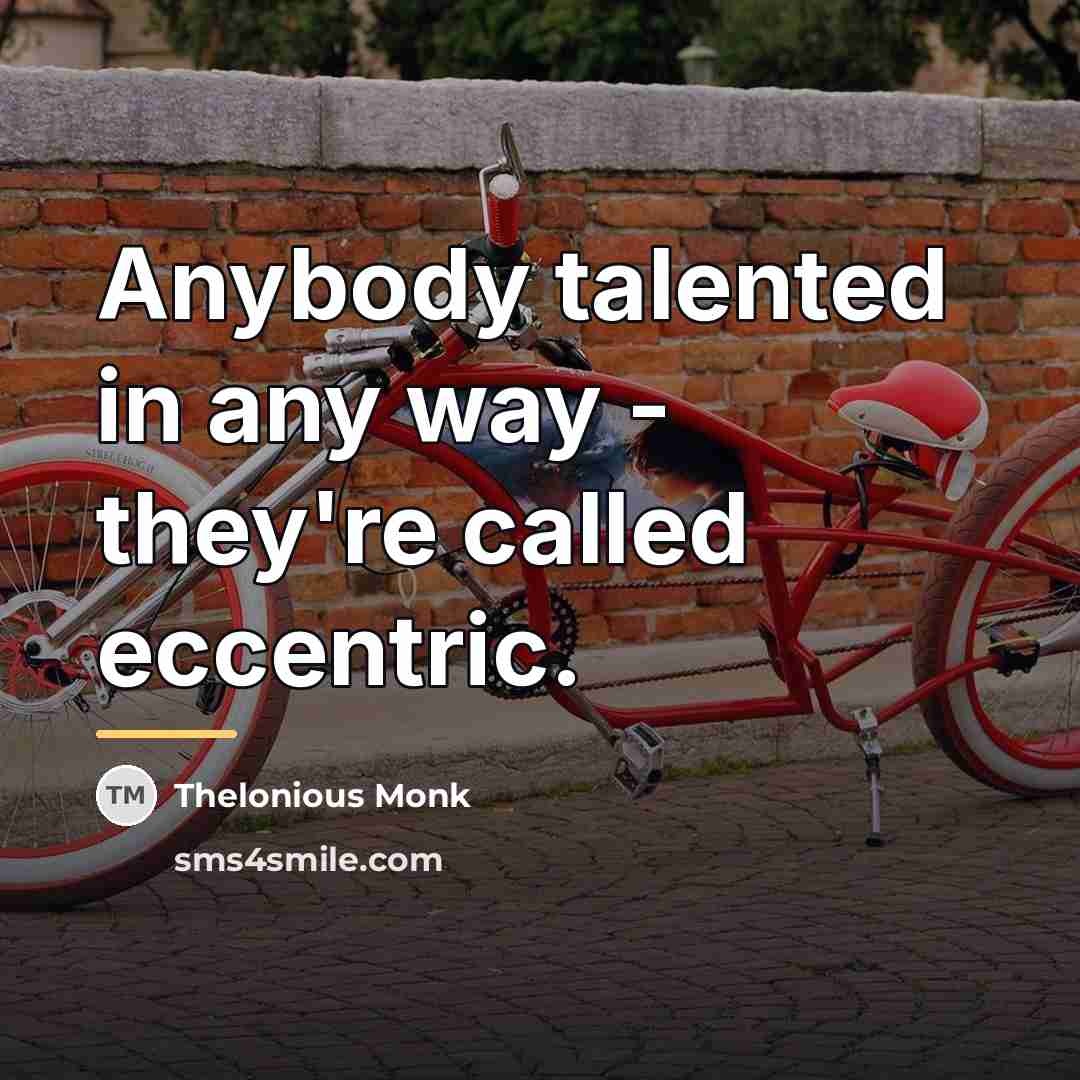 “Anybody talented in any way - they're called eccentric.…” quote by Thelonious Monk
