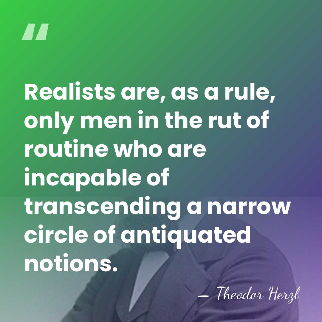 Realists are, as a rule, only men in the rut of routine&hellip; - Theodor Herzl